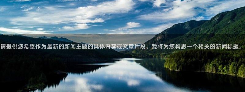 请提供您希望作为最新的新闻主题的具体内容或文章片段，我将为您构思一个相关的新闻标题。
