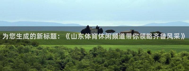 为您生成的新标题：《山东体育休闲频道带你领略齐鲁风采》