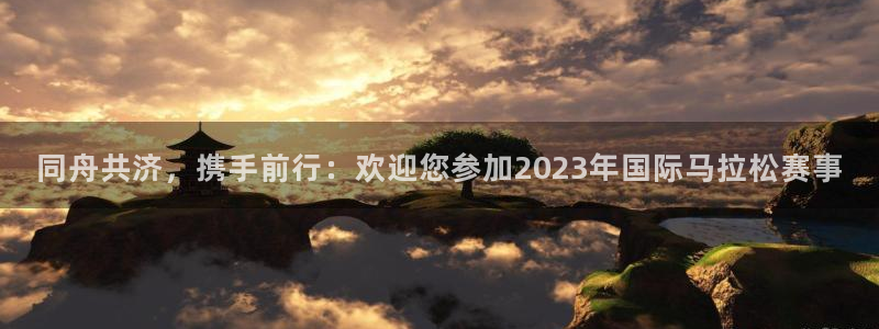同舟共济，携手前行：欢迎您参加2023年国际马拉松赛事