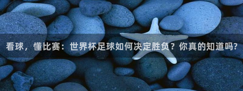 看球，懂比赛：世界杯足球如何决定胜负？你真的知道吗?