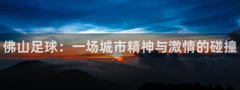佛山足球：一场城市精神与激情的碰撞