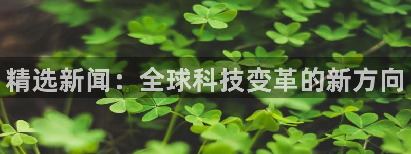 精选新闻：全球科技变革的新方向