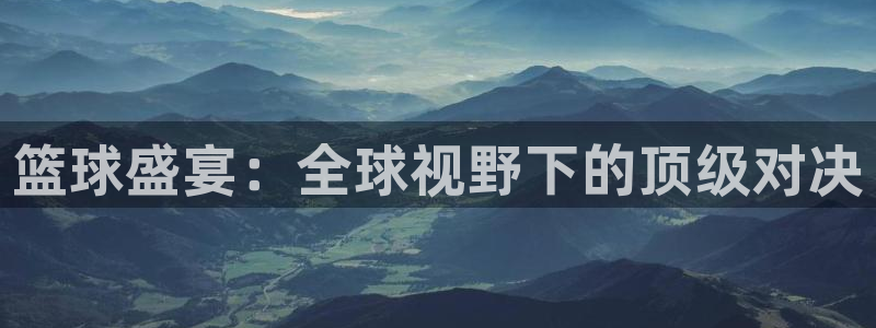 篮球盛宴：全球视野下的顶级对决