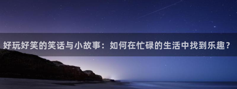 好玩好笑的笑话与小故事：如何在忙碌的生活中找到乐趣？