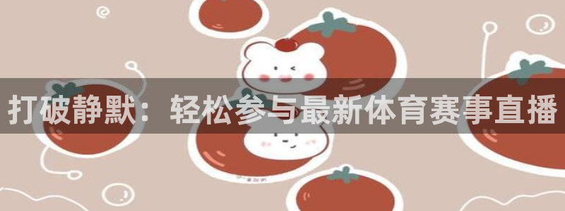 打破静默：轻松参与最新体育赛事直播